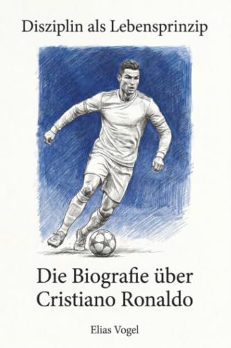 Die Cristiano Ronaldo Die Biografie über Cristiano Ronaldo: Disziplin als Lebensprinzip 9783696400880