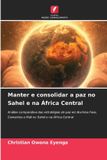 Manter OmniScriptum SRL Manter e consolidar a paz no Sahel e na África Central: Análise comparativa das estratégias de paz em Burkina Faso, Camarões e Mali no Sahel e na África Central