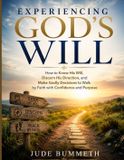 Experiencing God's Will: How to Know His Will, Discern His Direction, and Make Godly Decisions to Walk by Faith with Confidence and Purpose