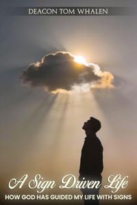 A SIGN DRIVEN LIFE - HOW GOD HAS GUIDED MY LIFE WITH SIGNS