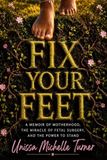 Fix Your Feet: A Memoir of Motherhood, the Miracle of Fetal Surgery, and the Power to Stand