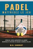Padel Maîtrisez Le Jeu: Libérez votre potentiel au padel dominez le terrain et jouez comme un pro
