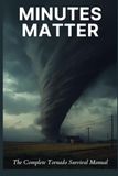 Minutes Matter: The Complete Tornado Survival Manual