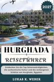 HURGHADA REISEFÜHRER: Entdecken Sie die Top-Sehenswürdigkeiten, die authentische Kultur und die verborgenen Schätze von Hurghada, Ägypten.
