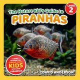 The Nature Kid's Guide to Piranhas: A Level 2 Reader for Curious Young Kids Who Love Piranhas!