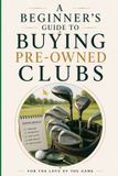 A For the Love of the Game A Beginner's Guide to Buying Pre-Owned Golf Clubs
