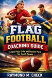 Flag Independently Published Flag Football Coaching Guide: Simple Plays, Drills, and Practice Plans for Youth Teams