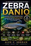 ZEBRA DANIO: A COMPLETE GUIDE TO THE BEAUTIFUL AQUARIUM FISH TRANSFORMING MODERN MEDICINE, GENETICS, AND BIOTECHNOLOGY