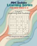 Mini Sudoku Learning Series for Kids Ages 6–8 Level 1: Learning 6×6 Sudoku: 240 Beginner Mini Sudoku Puzzles to Build Focus, Logic, and Confidence