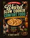 Weird Slow Cooker Comfort Food: 100 Cozy Recipes That Shouldn’t Work (But Do)
