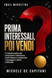 EMAIL MARKETING: prima interessali, poi vendi: Il metodo pratico per conquistare l’attenzione, creare fiducia e trasformare i messaggi in clienti e fatturato