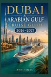 DUBAI AND ARABIA GULF CRUISE GUIDE 2026-2027: Luxury Middle East Routes