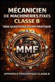 MÉCANICIEN DE MACHINERIES FIXES CLASSE B : 1000 QUESTIONS EXAM PRATIQUE: APPAREILS FRIGORIFIQUE CLASSE B