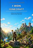 I Won Minecraft: A Step-by-Step Guide to Building, Exploring, Fighting, and Taking Control of Your World