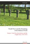 World War I and the Remaking of the Modern World: Empire, Total War, Revolution, and the Fragile Peace, 1914-1919