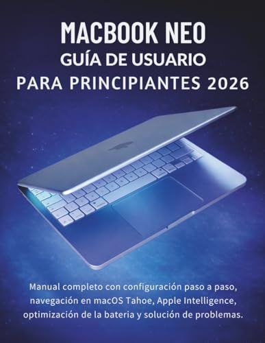 MacBook Apple MacBook Neo / Guía De Usuario Para Principiantes 2026 / Manual completo con configuración paso a paso, navegación en macOS Tahoe, Apple Intelligence, optimización de la batería y solución de problemas.