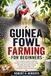 GUINEA FOWL FARMING FOR BEGINNERS: The Complete Guide to Raising Healthy Guinea Fowl for Meat, Eggs, Breeding, Housing, Feeding, Disease Prevention, and Profitable Poultry Production