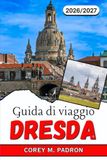 GUIDA DI VIAGGIO DRESDA 2026-2027: La guida completa alla capitale barocca della Sassonia, alle gite di un giorno nella valle dell'Elba e alla gastronomia locale.
