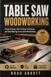 TABLE SAW WOODWORKING: Practical Setup, Safer Cutting Techniques, and Shop-Built Jigs for Accurate Woodworking