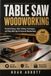 TABLE SAW WOODWORKING: Practical Setup, Safer Cutting Techniques, and Shop-Built Jigs for Accurate Woodworking