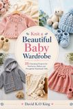 Knit a Beautiful Baby Wardrobe: 25 Charming Projects for Newborns, Babies and Thoughtful Handmade Gifts