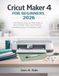 CRICUT MAKER 4 FOR BEGINNERS 2026