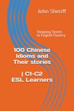 Stepping Stones to English Fluency: 100 Chinese Idioms and Their Stories | C1-C2 ESL Learners