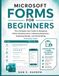 MICROSOFT FORMS FOR BEGINNERS: The Complete User Guide to Designing Online Questionnaires, Collecting Responses, Analyzing Results, and Streamlining Everyday Tasks