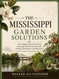 MISSISSIPPI GARDEN SOLUTIONS: The Complete Month-By-Month Gardening Calendar