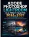 Adobe Photoshop Lightroom Dla PoczĄtkujĄcych 2026-2027: Przewodnik krok po kroku po edycji zdjęc, korekcji kolorï¿½w, Presety, narzę