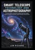 Smart Telescope Technology and Astrophotography: A Practical Guide to Automated Stargazing, Deep-Sky Imaging Calestial Tracking, Live Stacking, Image Processing, and App Control