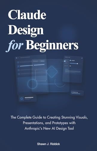 Claude Design for Beginners: The Complete Guide to Creating Stunning Visuals, Presentations, and Prototypes with Anthropic's New AI Design Tool