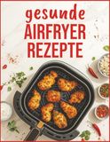 Knusprig Airfryer Knusprig und Leicht: Rezepte für gesundheitsbewusste Menschen
