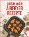 Knusprig Airfryer Knusprig und Leicht: Rezepte für gesundheitsbewusste Menschen