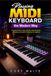 Playing MIDI Keyboard the Modern Way: A Practical Guide to Chords, Melodies, Music Production, Recording, and Creative Performance for Beginners