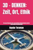 3D - DENKEN: Zeit, Ort, Ethik: Die neue Dimension des menschlichen Bewusstseins und der universellen Verantwortung
