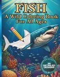 Fish: A Wild Coloring Book For All Ages: 35 Detailed Designs of Freshwater and Ocean Fish | Realistic Illustrations of Bass, Sharks, Koi, Tuna and More