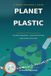 PLANET PLASTIC Tiny Plastics, Big Questions — and How We Can Protect People, Animals, and Our World