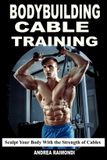 Bodybuilding Independently Published Bodybuilding Cable Training: Sculpt Your Body With the Strength of Cables. Workout Programs