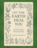 Let Earth Heal You: Herbal Remedies - A Practical Guide