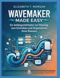 WaveMaker WaveMaker Made Easy: Ein Anfängerleitfaden zur Planung, zum Schreiben und Organisieren Ihres Romans
