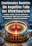 Emotionales Roulette: Die kognitive Falle der Affektheuristik: Intuition, Risiko, und die gefährliche neurologische Abkürzung bei komplexen finanziellen Lebensentscheidungen