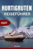 Hurtigruten Reiseführer 2027: Norwegen-Küstenkreuzfahrt, Fjorde, Nordlichter & Polarkreis: Bergen nach Kirkenes, malerische Häfen, Ausflüge, Reiserouten, lokale Erlebnisse & Komplettplanung