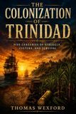 The Colonization of Trinidad: Five Centuries of Struggle, Culture, And Survival Paperback