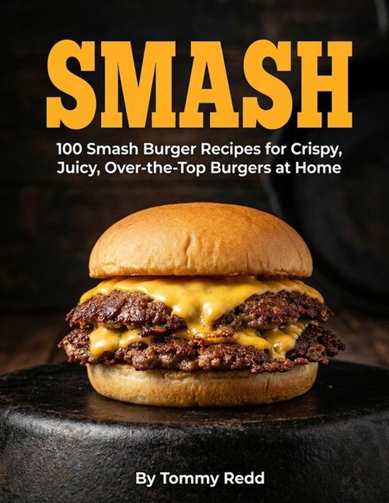 Smash: 100 Smash Burger Recipes for Crispy Juicy Over the Top Burgers at Home | Easy Cast Iron Skillet Cookbook with Meal Plans, Sauces, and Sides for Weeknight Dinners, Game Day and Backyard Cookouts