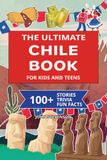 The Ultimate Chile Book For Kids And Teens: 100+ Fun And Educational Stories, Trivia Quizzes, And Fun Facts About Chile