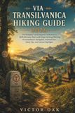 VIA TRANSILVANICA HIKING GUIDE 2026: The Complete Trail Companion to Romania's 1,600-Kilometer Route with Stage-by-Stage Planning, Accommodation, ... Gear, Safety Tips, and Cultural Highlights