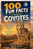 100 Fun Facts About Coyotes: Discover the Fascinating Lives of These Clever Creatures: An Exciting Exploration of Coyotes’ Behavior, Habitat, and Unique Features for Kids, Teens, and Wildlife