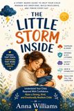 THE LITTLE STORM INSIDE: A Complete Guidebook for Parenting the Child Who Is Hard to Handle
