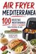 AIR FRIYER MEDITERRANEA: 100 Recetas Mediterraneas Faciles y Saludables para freidora de aire